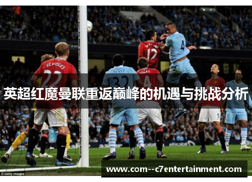英超红魔曼联重返巅峰的机遇与挑战分析