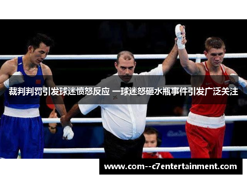 裁判判罚引发球迷愤怒反应 一球迷怒砸水瓶事件引发广泛关注 裁判判罚引发球迷愤怒反应 一球迷怒砸水瓶事件引发广泛关注