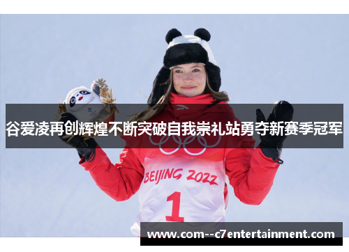 谷爱凌再创辉煌不断突破自我崇礼站勇夺新赛季冠军