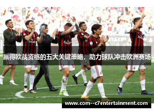 赢得欧战资格的五大关键策略，助力球队冲击欧洲赛场