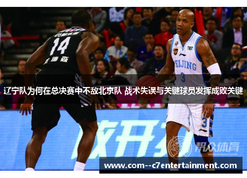 辽宁队为何在总决赛中不敌北京队 战术失误与关键球员发挥成败关键