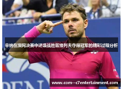 辛纳在澳网决赛中逆袭战胜兹维列夫夺得冠军的精彩过程分析 辛纳在澳网决赛中逆袭战胜兹维列夫夺得冠军的精彩过程分析