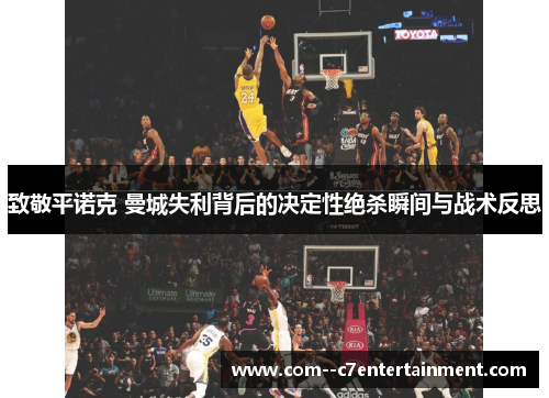 致敬平诺克 曼城失利背后的决定性绝杀瞬间与战术反思 致敬平诺克 曼城失利背后的决定性绝杀瞬间与战术反思