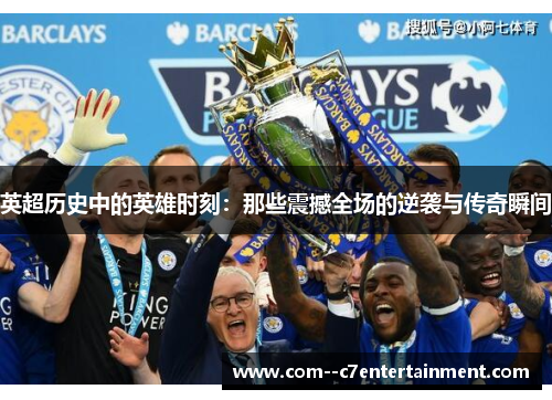 英超历史中的英雄时刻:那些震撼全场的逆袭与传奇瞬间 英超历史中的英雄时刻:那些震撼全场的逆袭与传奇瞬间