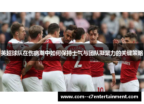 英超球队在伤病潮中如何保持士气与团队凝聚力的关键策略 英超球队在伤病潮中如何保持士气与团队凝聚力的关键策略