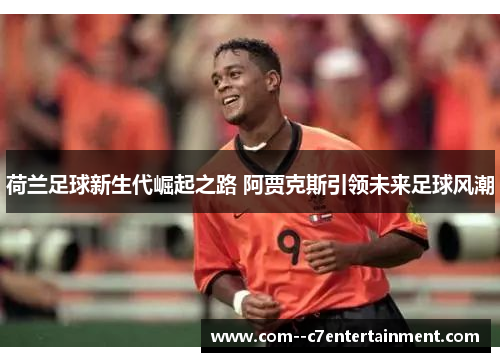 荷兰足球新生代崛起之路 阿贾克斯引领未来足球风潮