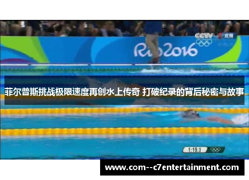 菲尔普斯挑战极限速度再创水上传奇 打破纪录的背后秘密与故事 菲尔普斯挑战极限速度再创水上传奇 打破纪录的背后秘密与故事