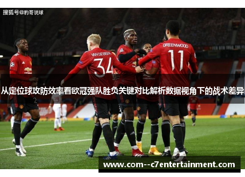 从定位球攻防效率看欧冠强队胜负关键对比解析数据视角下的战术差异