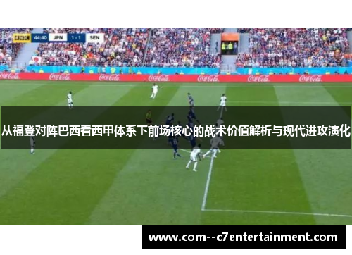 从福登对阵巴西看西甲体系下前场核心的战术价值解析与现代进攻演化