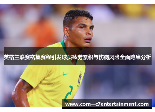 英格兰联赛密集赛程引发球员疲劳累积与伤病风险全面隐患分析 英格兰联赛密集赛程引发球员疲劳累积与伤病风险全面隐患分析