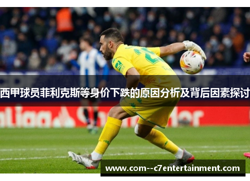 西甲球员菲利克斯等身价下跌的原因分析及背后因素探讨