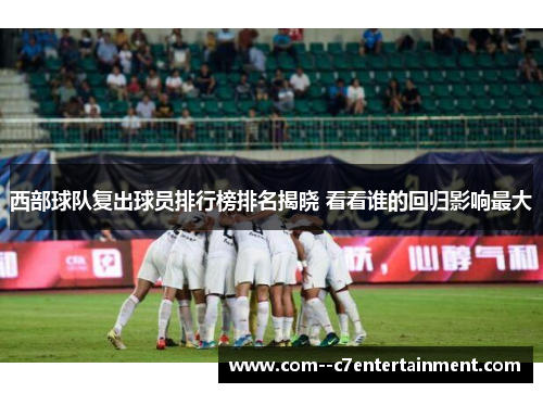 西部球队复出球员排行榜排名揭晓 看看谁的回归影响最大
