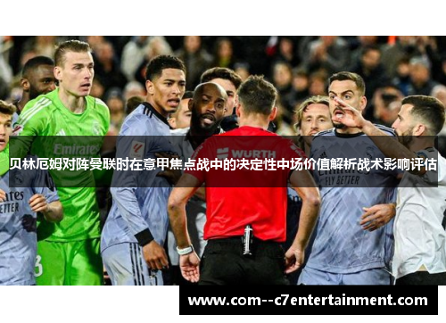 贝林厄姆对阵曼联时在意甲焦点战中的决定性中场价值解析战术影响评估 贝林厄姆对阵曼联时在意甲焦点战中的决定性中场价值解析战术影响评估