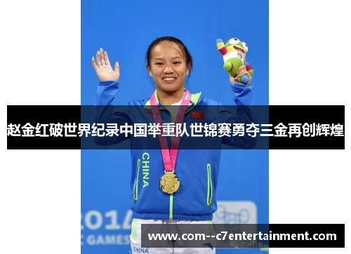 赵金红破世界纪录中国举重队世锦赛勇夺三金再创辉煌 赵金红破世界纪录中国举重队世锦赛勇夺三金再创辉煌