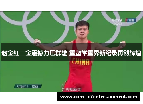 赵金红三金震撼力压群雄 重塑举重界新纪录再创辉煌 赵金红三金震撼力压群雄 重塑举重界新纪录再创辉煌