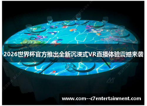 2026世界杯官方推出全新沉浸式VR直播体验震撼来袭