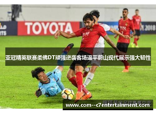 亚冠精英联赛柔佛DT顽强逆袭客场逼平蔚山现代展示强大韧性 亚冠精英联赛柔佛DT顽强逆袭客场逼平蔚山现代展示强大韧性
