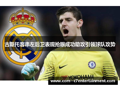 古斯托客串左后卫表现抢眼成功助攻引领球队攻势 古斯托客串左后卫表现抢眼成功助攻引领球队攻势