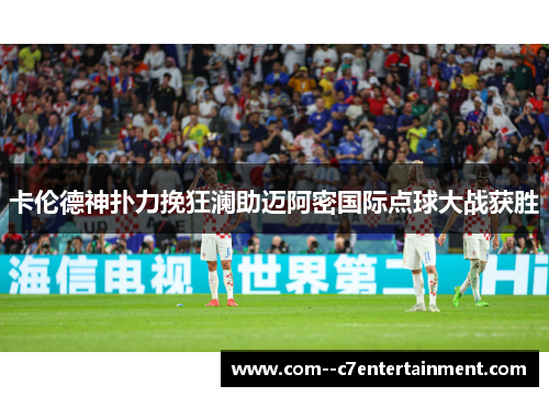 卡伦德神扑力挽狂澜助迈阿密国际点球大战获胜 卡伦德神扑力挽狂澜助迈阿密国际点球大战获胜