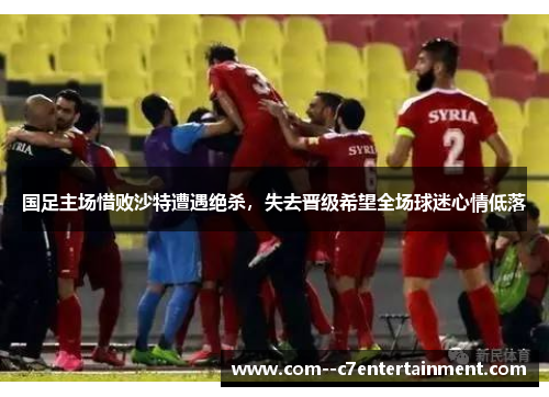 国足主场惜败沙特遭遇绝杀,失去晋级希望全场球迷心情低落 国足主场惜败沙特遭遇绝杀,失去晋级希望全场球迷心情低落