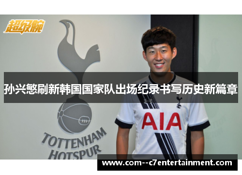 孙兴慜刷新韩国国家队出场纪录书写历史新篇章 孙兴慜刷新韩国国家队出场纪录书写历史新篇章
