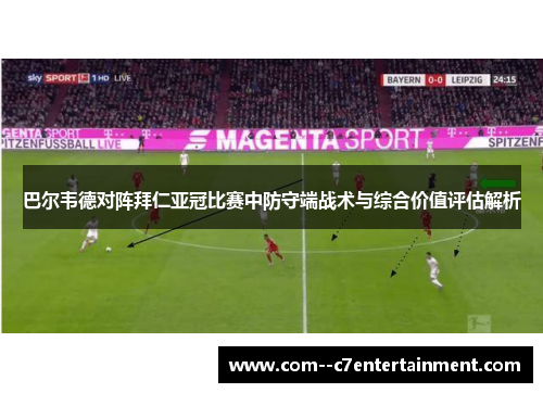 巴尔韦德对阵拜仁亚冠比赛中防守端战术与综合价值评估解析