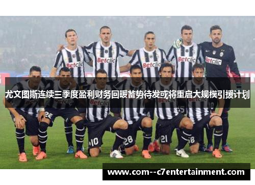 尤文图斯连续三季度盈利财务回暖蓄势待发或将重启大规模引援计划 尤文图斯连续三季度盈利财务回暖蓄势待发或将重启大规模引援计划