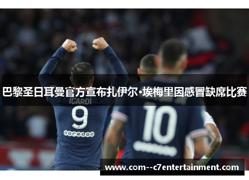 巴黎圣日耳曼官方宣布扎伊尔·埃梅里因感冒缺席比赛 巴黎圣日耳曼官方宣布扎伊尔·埃梅里因感冒缺席比赛
