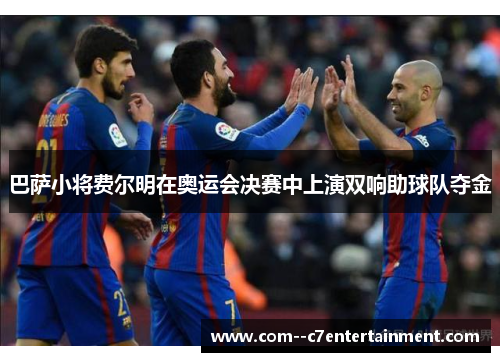 巴萨小将费尔明在奥运会决赛中上演双响助球队夺金 巴萨小将费尔明在奥运会决赛中上演双响助球队夺金