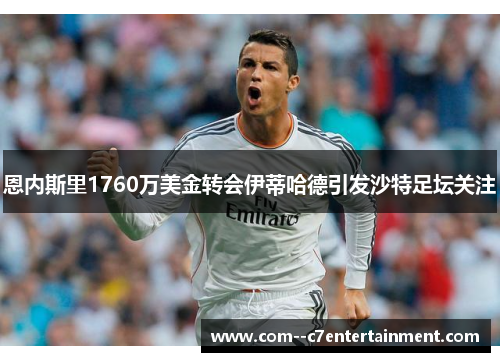 恩内斯里1760万美金转会伊蒂哈德引发沙特足坛关注