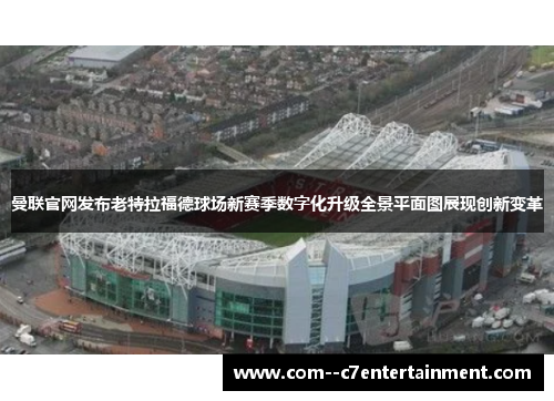 曼联官网发布老特拉福德球场新赛季数字化升级全景平面图展现创新变革