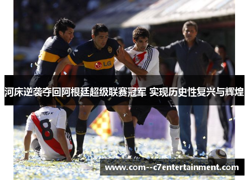 河床逆袭夺回阿根廷超级联赛冠军 实现历史性复兴与辉煌