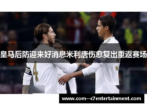 皇马后防迎来好消息米利唐伤愈复出重返赛场 皇马后防迎来好消息米利唐伤愈复出重返赛场