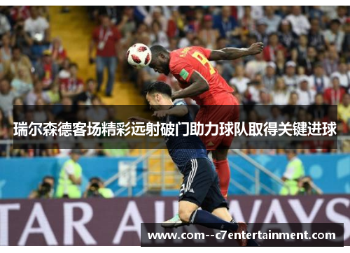 瑞尔森德客场精彩远射破门助力球队取得关键进球 瑞尔森德客场精彩远射破门助力球队取得关键进球