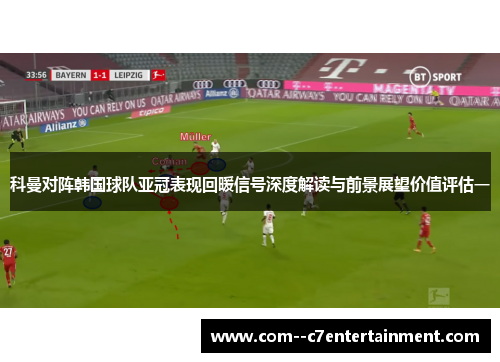 科曼对阵韩国球队亚冠表现回暖信号深度解读与前景展望价值评估一 科曼对阵韩国球队亚冠表现回暖信号深度解读与前景展望价值评估一