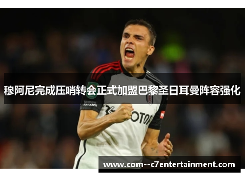 穆阿尼完成压哨转会正式加盟巴黎圣日耳曼阵容强化 穆阿尼完成压哨转会正式加盟巴黎圣日耳曼阵容强化