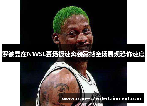 罗德曼在NWSL赛场极速奔袭震撼全场展现恐怖速度 罗德曼在NWSL赛场极速奔袭震撼全场展现恐怖速度