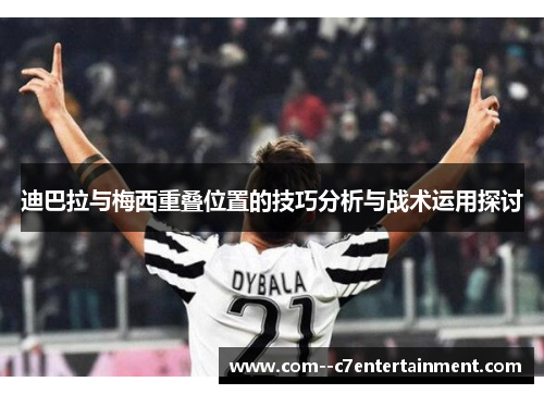 迪巴拉与梅西重叠位置的技巧分析与战术运用探讨