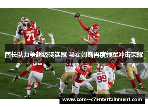 酋长队力争超级碗连冠 马霍姆斯再度领军冲击荣耀