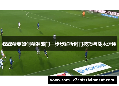 锋线精英如何精准破门一步步解析射门技巧与战术运用