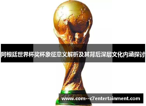 阿根廷世界杯奖杯象征意义解析及其背后深层文化内涵探讨