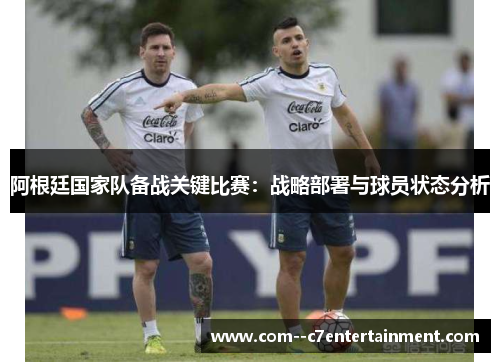 阿根廷国家队备战关键比赛：战略部署与球员状态分析