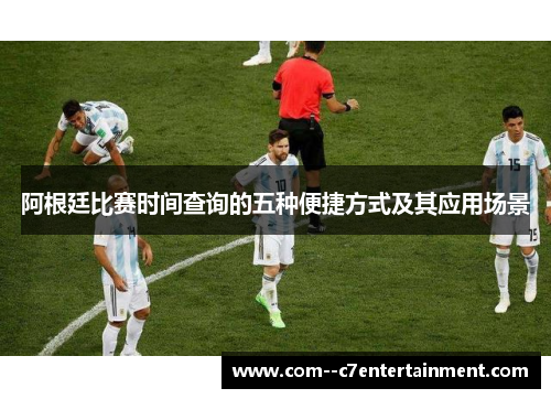 阿根廷比赛时间查询的五种便捷方式及其应用场景