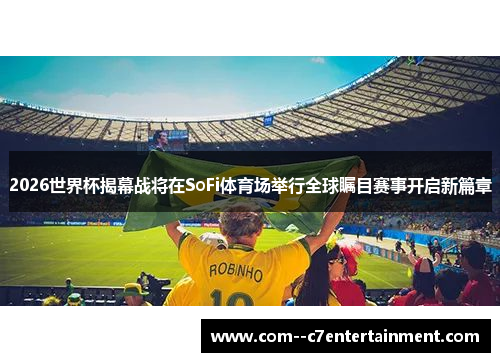 2026世界杯揭幕战将在SoFi体育场举行全球瞩目赛事开启新篇章