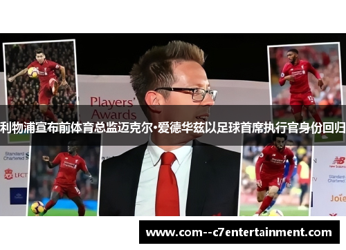 利物浦宣布前体育总监迈克尔·爱德华兹以足球首席执行官身份回归 利物浦宣布前体育总监迈克尔·爱德华兹以足球首席执行官身份回归