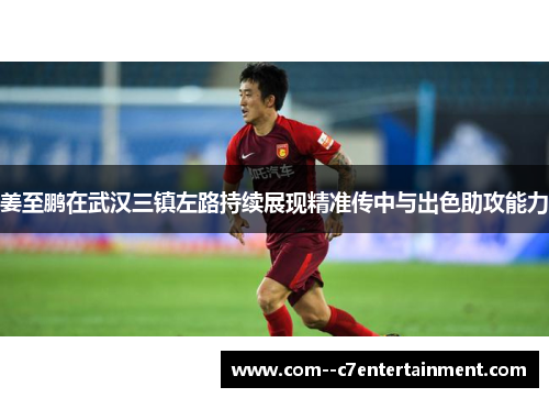 姜至鹏在武汉三镇左路持续展现精准传中与出色助攻能力