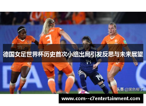 德国女足世界杯历史首次小组出局引发反思与未来展望