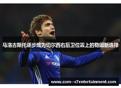 马洛古斯托逐步成为切尔西右后卫位置上的稳固新选择 马洛古斯托逐步成为切尔西右后卫位置上的稳固新选择