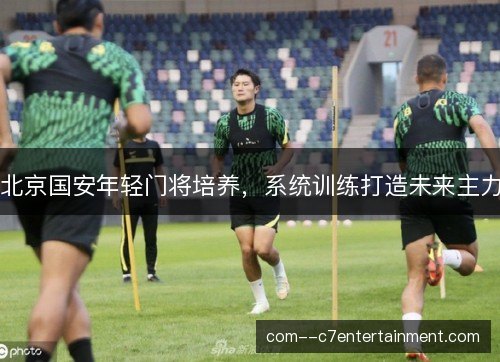 北京国安年轻门将培养，系统训练打造未来主力