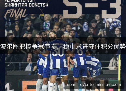 波尔图把控争冠节奏，稳中求进守住积分优势